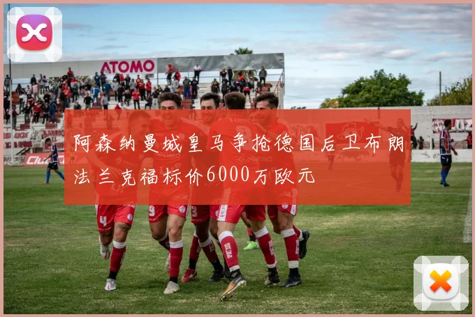 阿森纳曼城皇马争抢德国后卫布朗法兰克福标价6000万欧元
