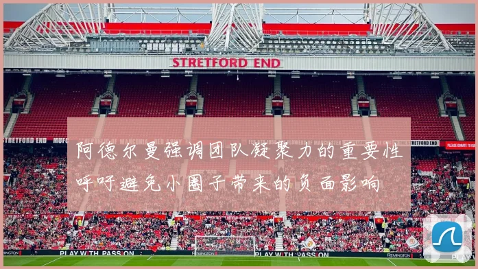 阿德尔曼强调团队凝聚力的重要性呼吁避免小圈子带来的负面影响