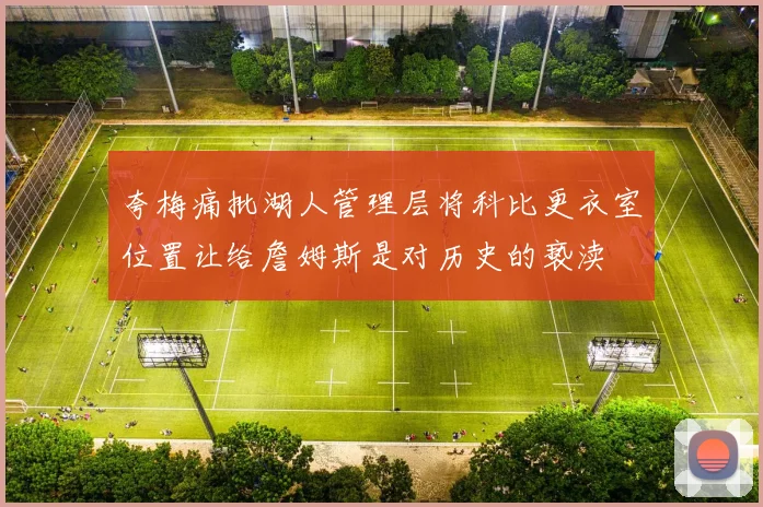 夸梅痛批湖人管理层将科比更衣室位置让给詹姆斯是对历史的亵渎