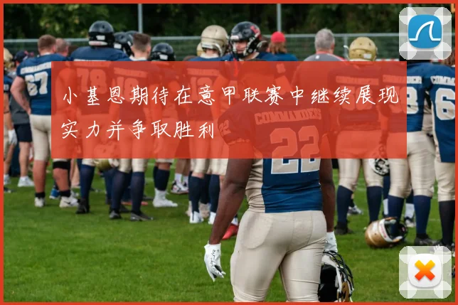 小基恩期待在意甲联赛中继续展现实力并争取胜利