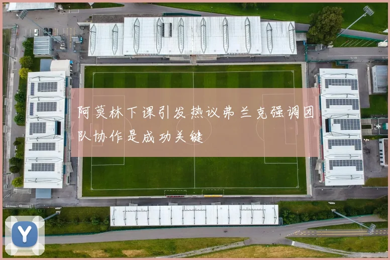 阿莫林下课引发热议弗兰克强调团队协作是成功关键