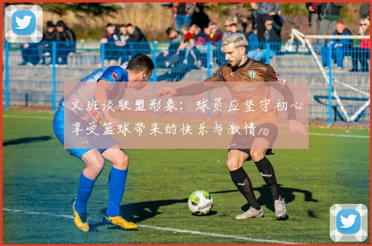 文班谈联盟形象：球员应坚守初心享受篮球带来的快乐与激情