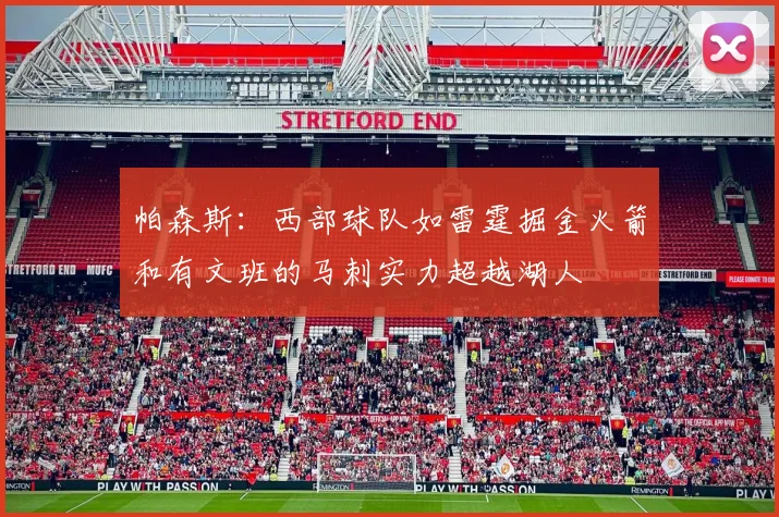 帕森斯：西部球队如雷霆掘金火箭和有文班的马刺实力超越湖人
