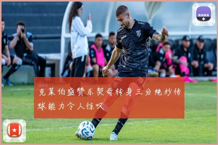 克莱伯盛赞东契奇转身三分绝妙传球能力令人惊叹