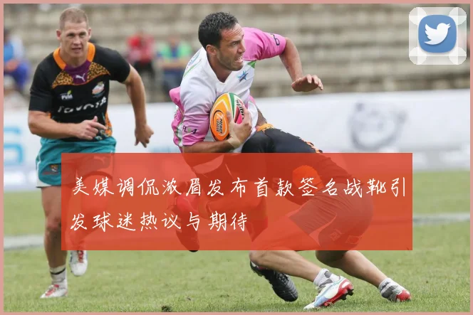 美媒调侃浓眉发布首款签名战靴引发球迷热议与期待