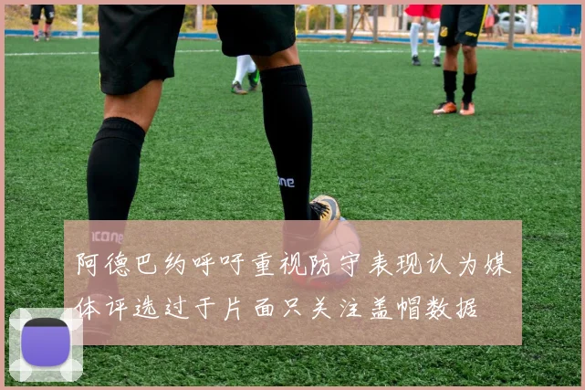 阿德巴约呼吁重视防守表现认为媒体评选过于片面只关注盖帽数据
