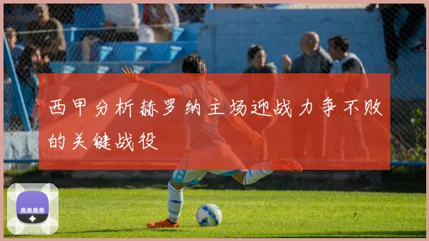 西甲分析赫罗纳主场迎战力争不败的关键战役