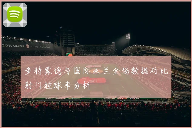 多特蒙德与国际米兰全场数据对比射门控球率分析