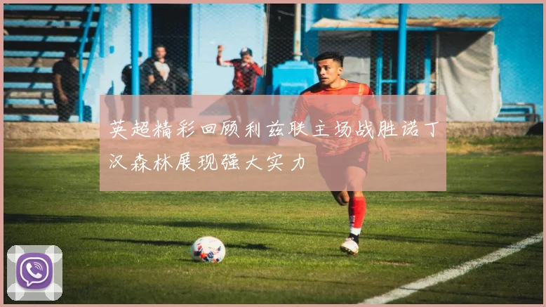英超精彩回顾利兹联主场战胜诺丁汉森林展现强大实力
